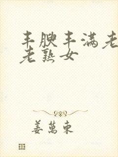 丰腴丰满老熟妇老熟女