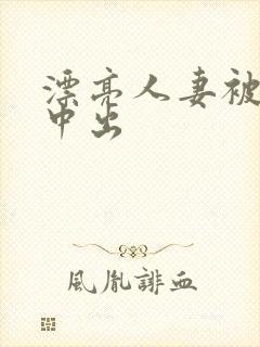 漂亮人妻被黑人中出