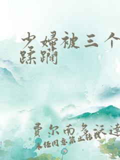 少妇被三个黑人蹂躏