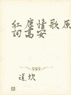 红尘情歌原唱歌词高安