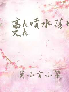 高h喷水荡肉欲文h