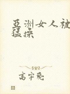 亚洲女人被黑人猛操