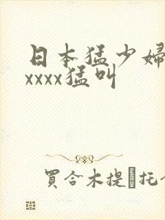 日本猛少妇色xxxxx猛叫