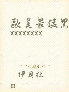 欧美最猛黑人xxxxxxxxx