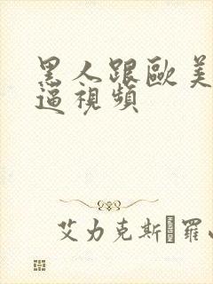 黑人跟欧美人干逼视频