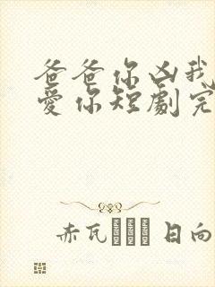 爸爸你凶我我也爱你短剧完整版