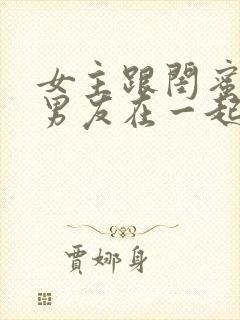 女主跟闺蜜的前男友在一起的小说