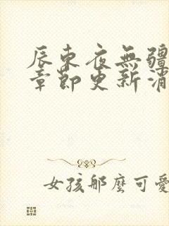 辰东夜无疆最新章节更新消息