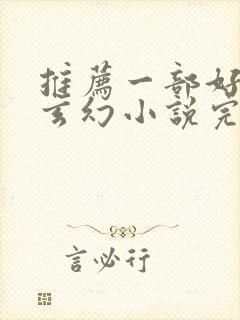 推荐一部好看的玄幻小说完结