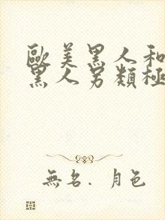 欧美黑人和非洲黑人另类极品