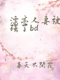 漂亮人妻被黑人强了bd