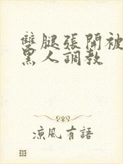 双腿张开被9个黑人调教