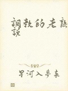 调教的老熟妇小说