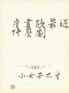 虞书欣最近在拍什么剧