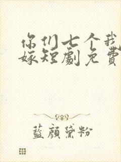 你们七个我都不嫁短剧免费观看全集高清