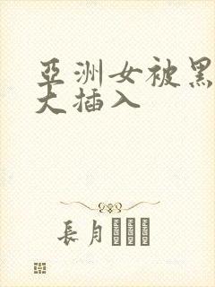 亚洲女被黑人巨大插入