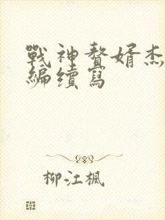 战神赘婿杰克改编续写