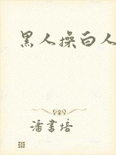 黑人操白人逼逼