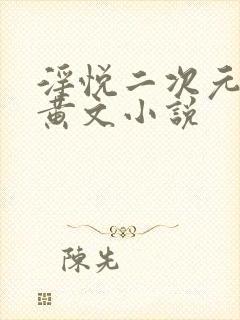 淫悦二次元h版黄文小说