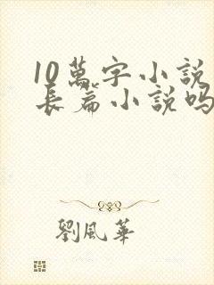 10万字小说算长篇小说吗