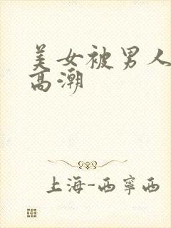 美女被男人操到高潮