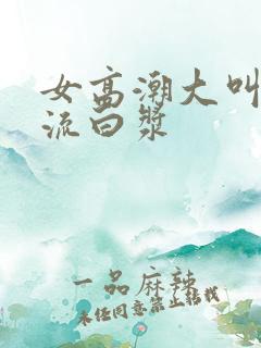 女高潮大叫喷水流白浆