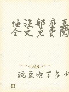 他没那么喜欢我全文免费阅读