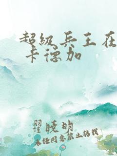 超级兵王在都市 卡德加