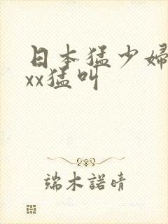 日本猛少妇色╳xx猛叫