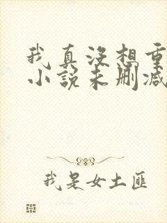 我真没想重生啊小说未删减版