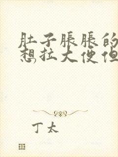 肚子胀胀的疼总想拉大便但又拉不出来怎么办