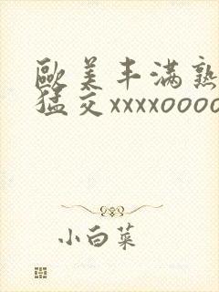 欧美丰满熟妇性猛交xxxxoooo