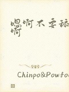 嗯啊不要舔了嗯啊