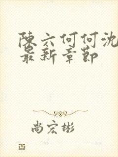 陈六何何沈轻舞最新章节