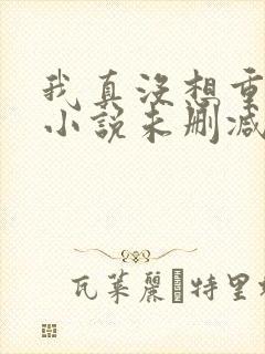 我真没想重生啊小说未删减版