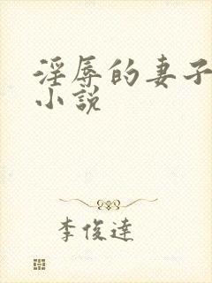 淫辱的妻子重口小说