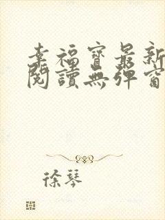 幸福宝最新章节阅读无弹窗