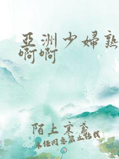 亚洲少妇熟女啊啊啊