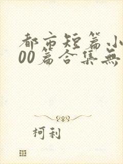 都市短篇小说500篇合集无弹窗