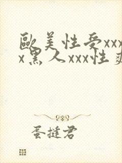 欧美性受xxxx黑人xxx性爽
