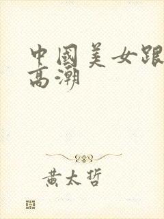 中国美女跟黑人高潮