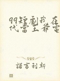 99短剧我在古代当王爷电视剧