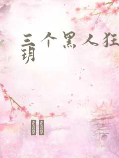 三个黑人狂躁刘玥