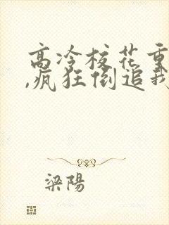 高冷校花重生了,疯狂倒追我小说