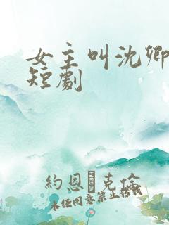 女主叫沈卿卿的短剧