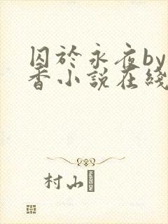 囚于永夜by麦香小说在线阅读原版