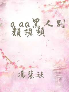 a aa黑人别类视频