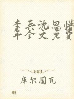 李兵沈思懵懂少年全文免费阅读