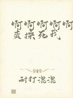 啊啊啊啊啊啊好爽操死我