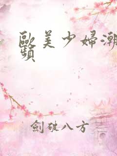 欧美少妇潮喷视频